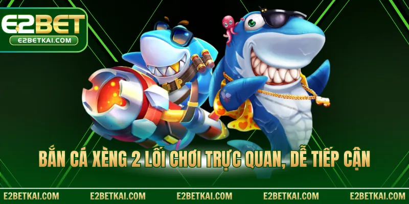 Bắn cá xèng 2 lối chơi trực quan, dễ tiếp cận